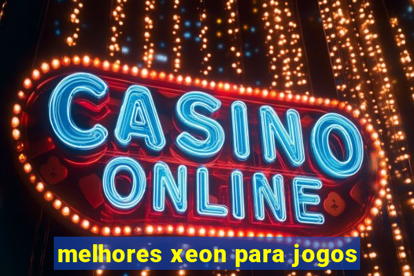 melhores xeon para jogos